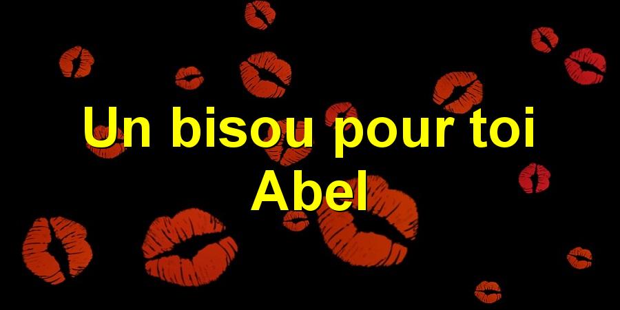 Un bisou pour toi Abel