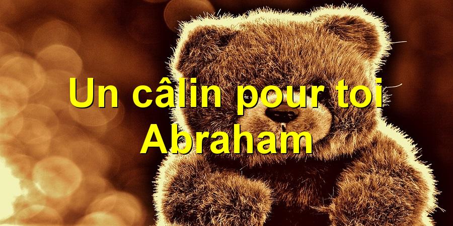 Un câlin pour toi Abraham