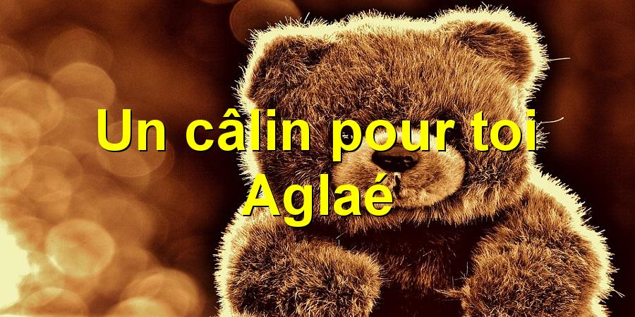 Un câlin pour toi Aglaé