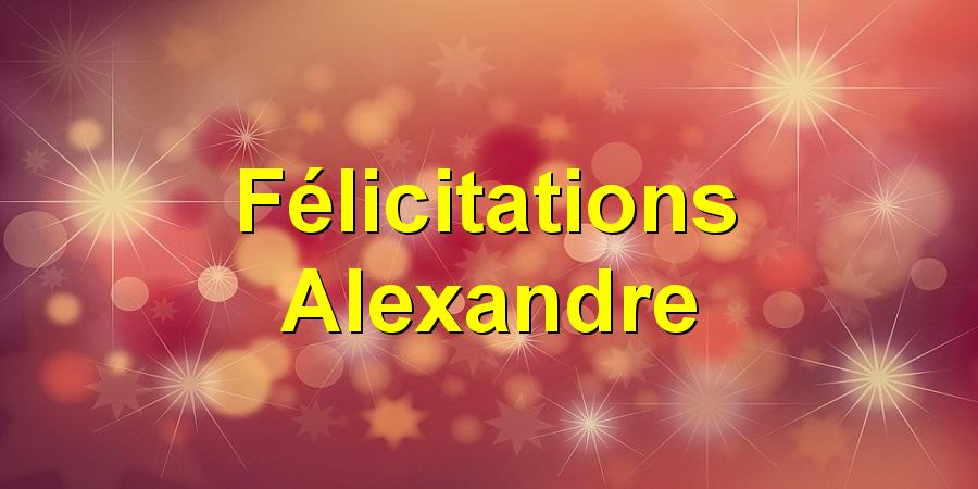 Félicitations Alexandre
