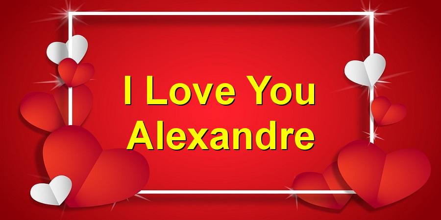 I Love You Alexandre