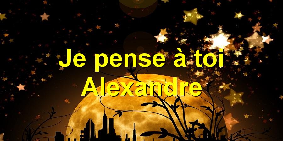 Je pense à toi Alexandre