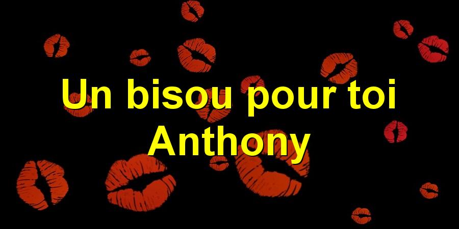 Un bisou pour toi Anthony