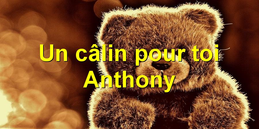 Un câlin pour toi Anthony