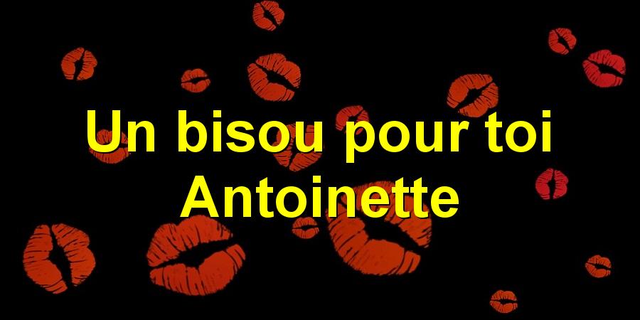 Un bisou pour toi Antoinette