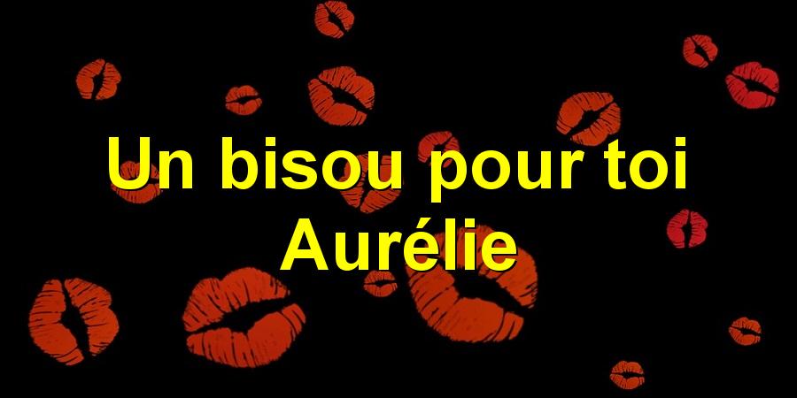 Un bisou pour toi Aurélie