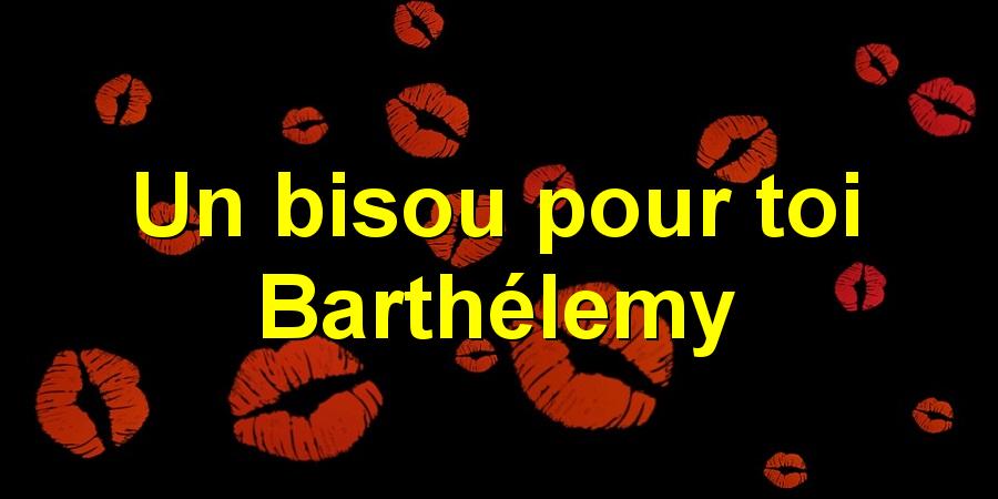 Un bisou pour toi Barthélemy