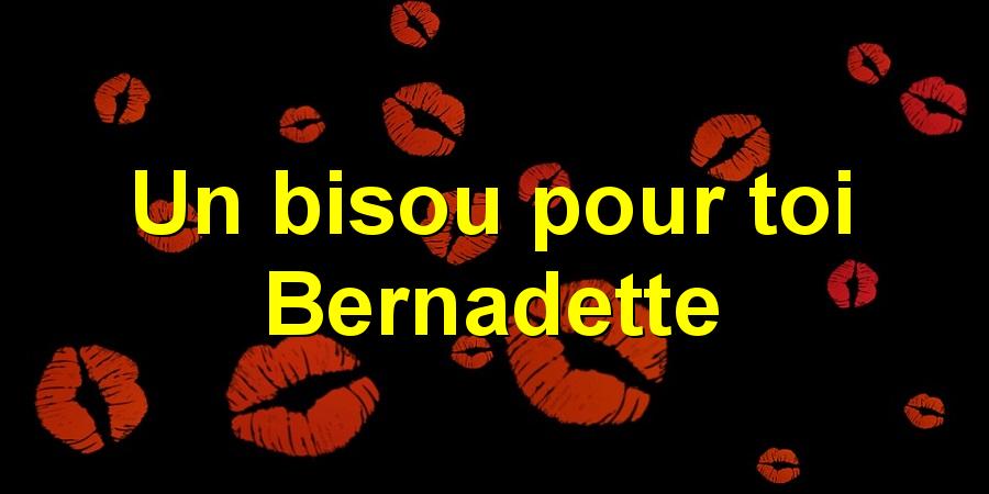 Un bisou pour toi Bernadette