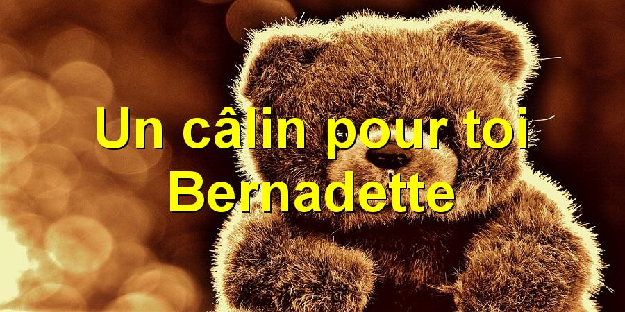 Un câlin pour toi Bernadette