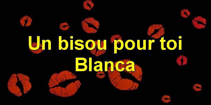 Un bisou pour toi Blanca