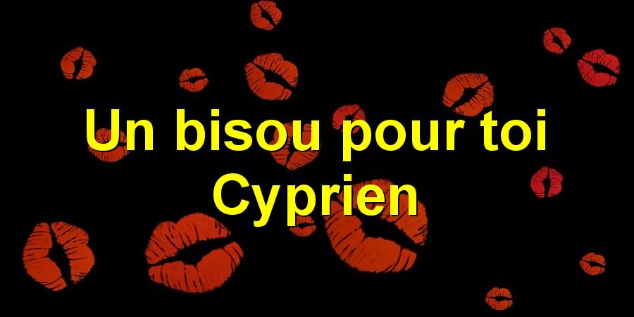 Un bisou pour toi Cyprien