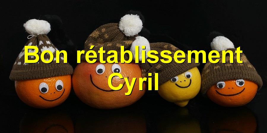 Bon rétablissement Cyril