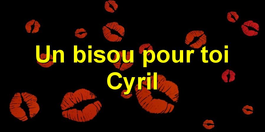 Un bisou pour toi Cyril