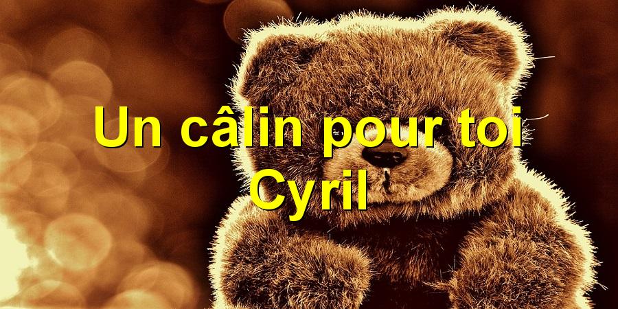 Un câlin pour toi Cyril