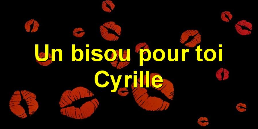 Un bisou pour toi Cyrille