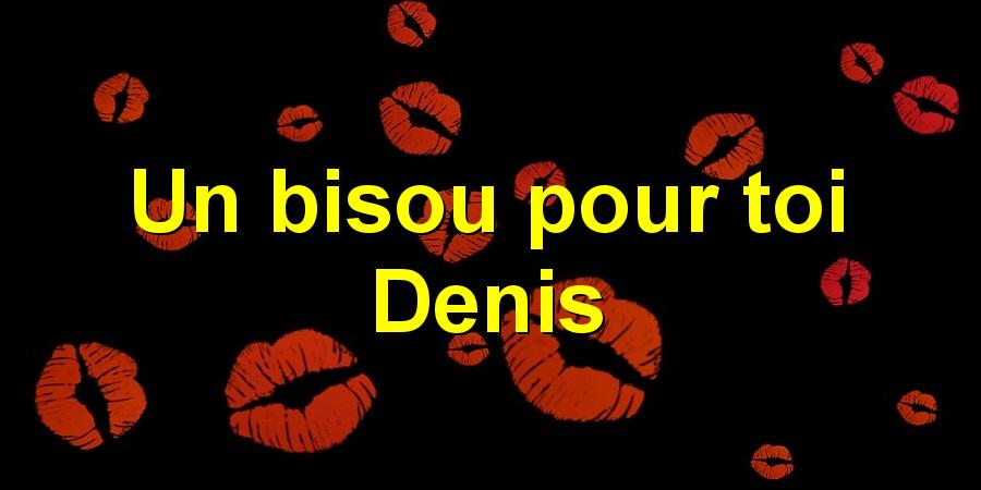 Un bisou pour toi Denis