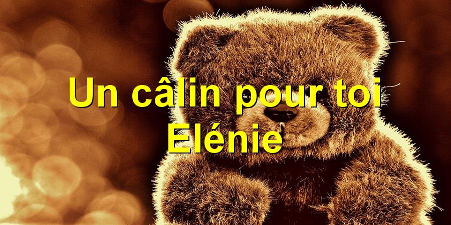 Un câlin pour toi Elénie