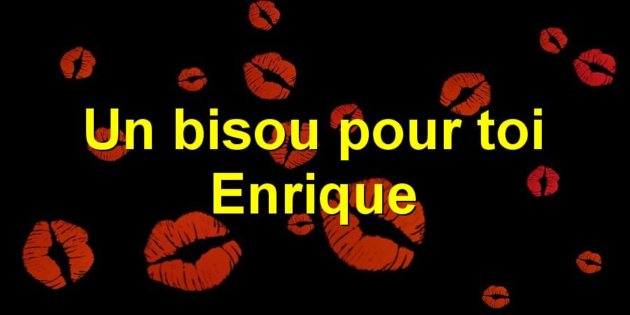 Un bisou pour toi Enrique