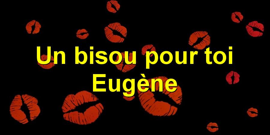 Un bisou pour toi Eugène