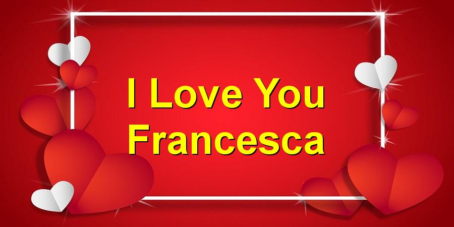 I Love You Francesca