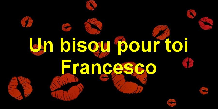 Un bisou pour toi Francesco