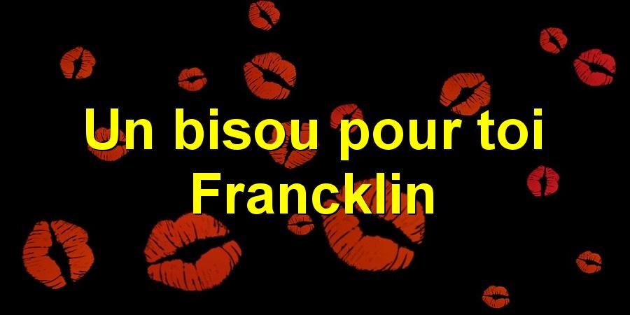 Un bisou pour toi Francklin
