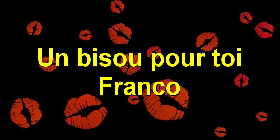 Un bisou pour toi Franco