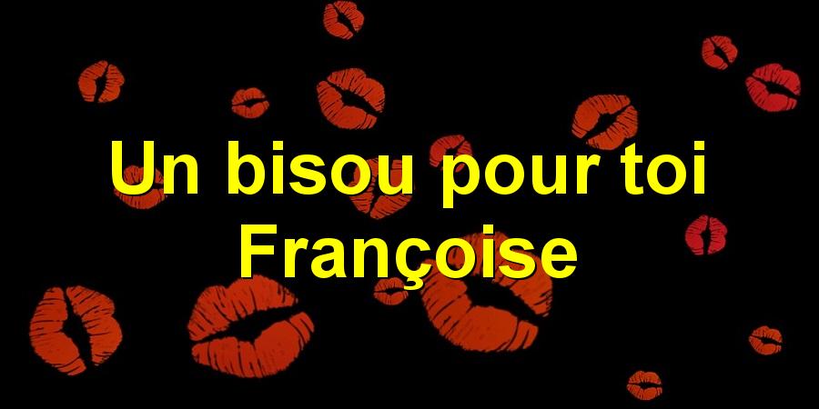 Un bisou pour toi Françoise