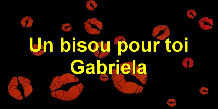 Un bisou pour toi Gabriela