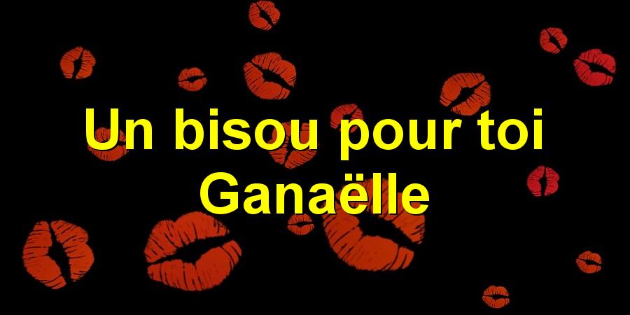 Un bisou pour toi Ganaëlle