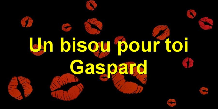 Un bisou pour toi Gaspard