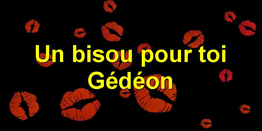 Un bisou pour toi Gédéon