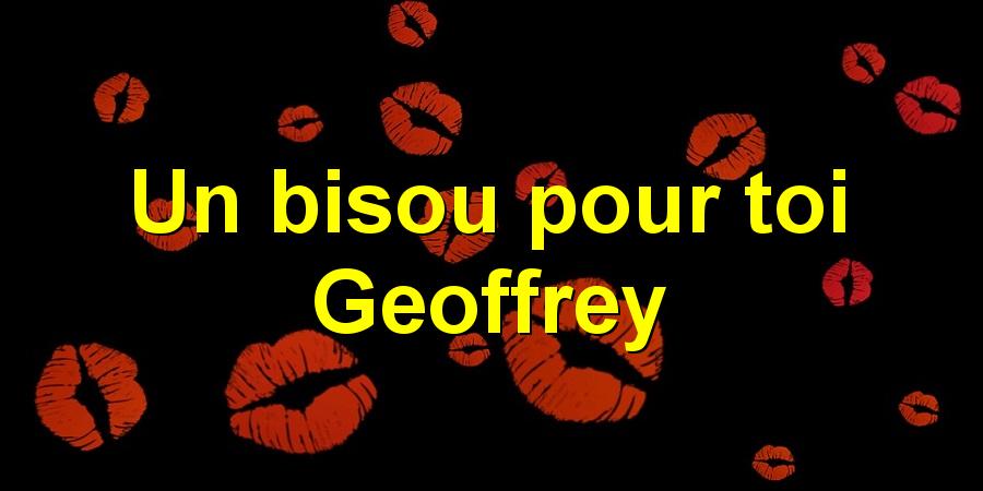 Un bisou pour toi Geoffrey