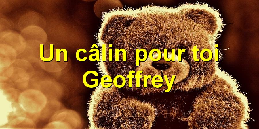 Un câlin pour toi Geoffrey