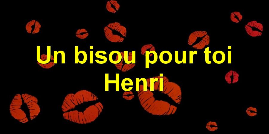 Un bisou pour toi Henri