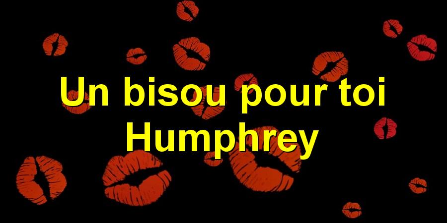 Un bisou pour toi Humphrey