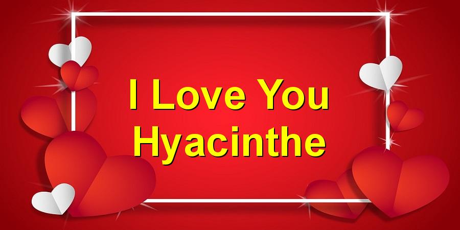 I Love You Hyacinthe