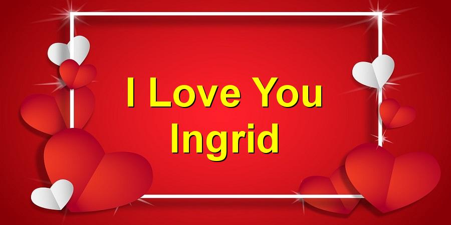 I Love You Ingrid