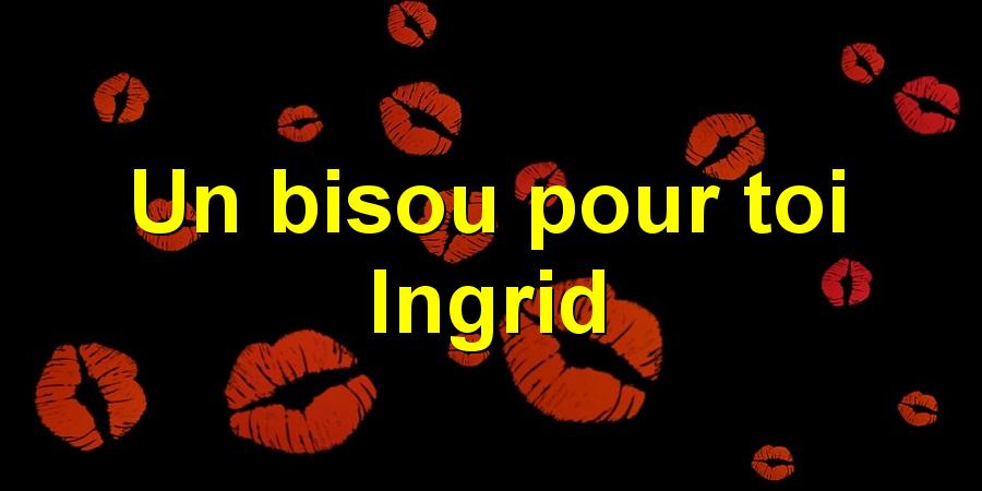 Un bisou pour toi Ingrid