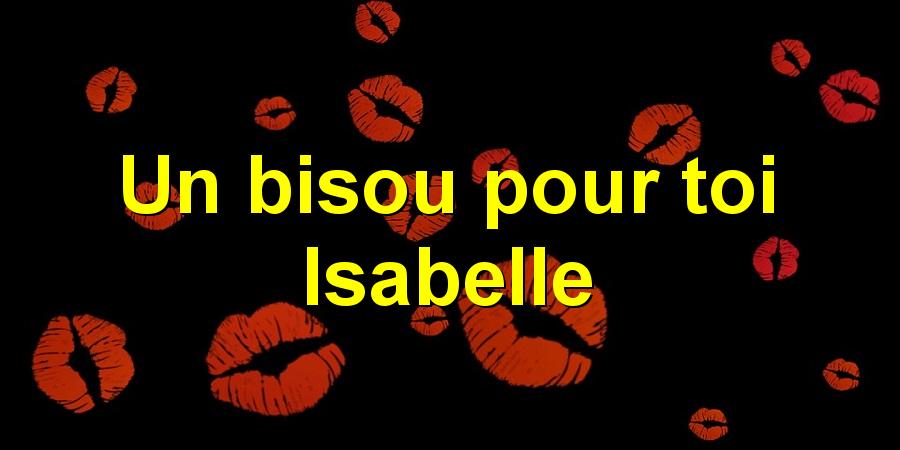 Un bisou pour toi Isabelle