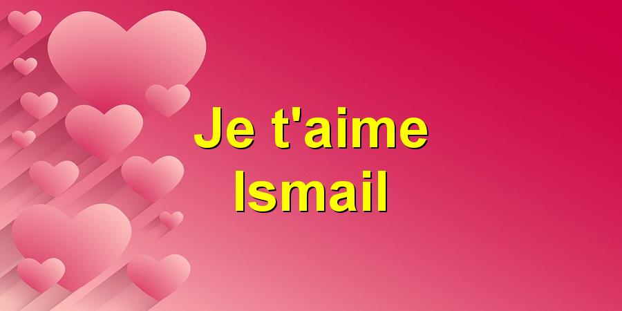 Je t'aime Ismail