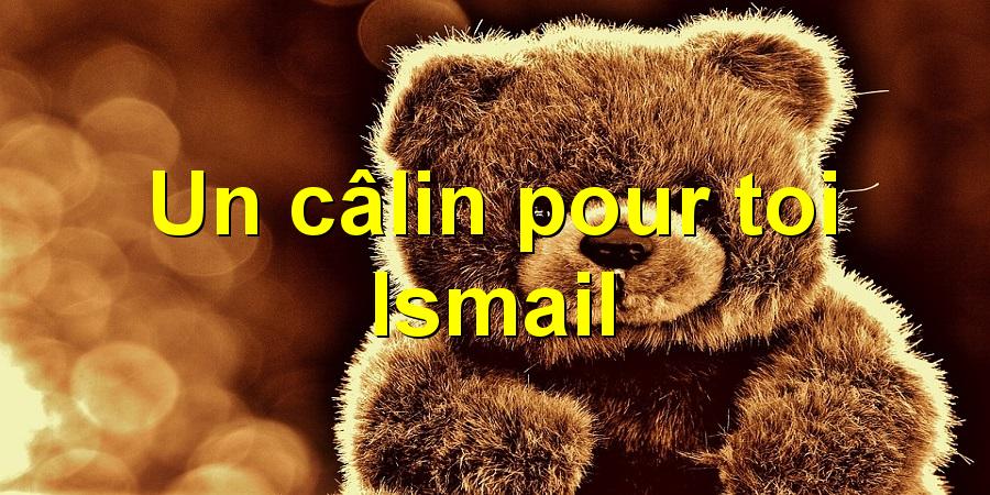 Un câlin pour toi Ismail