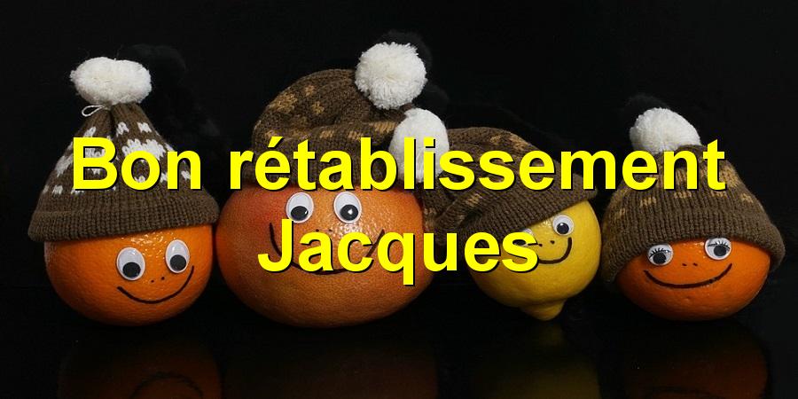 Bon rétablissement Jacques