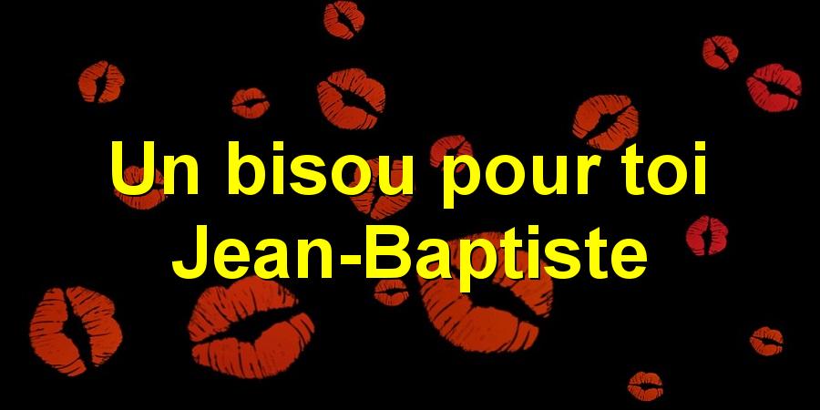 Un bisou pour toi Jean-Baptiste