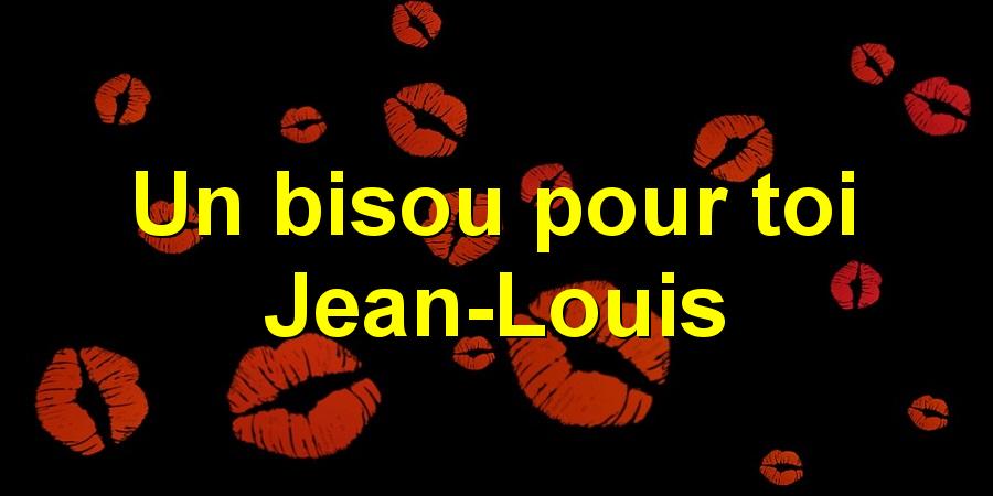 Un bisou pour toi Jean-Louis