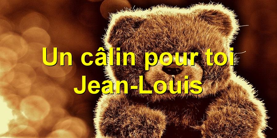 Un câlin pour toi Jean-Louis
