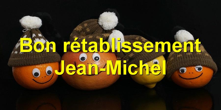 Bon rétablissement Jean-Michel