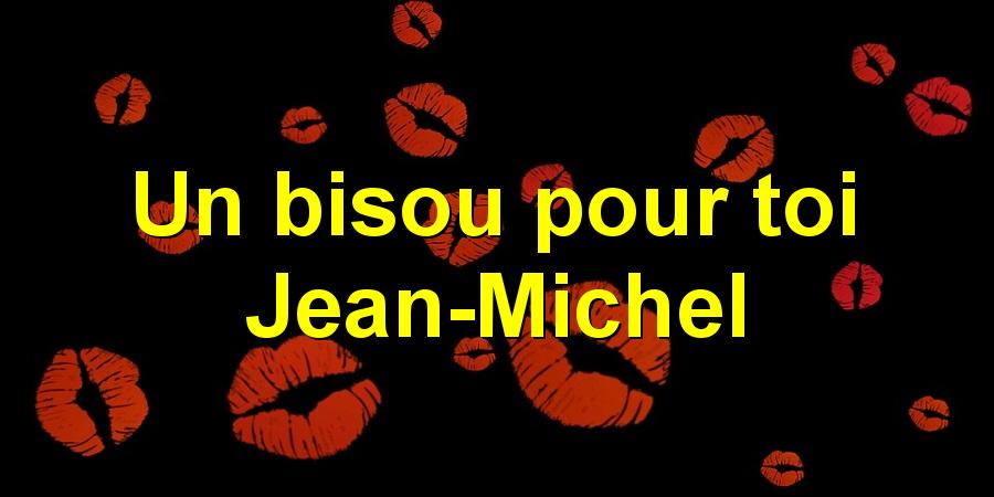 Un bisou pour toi Jean-Michel