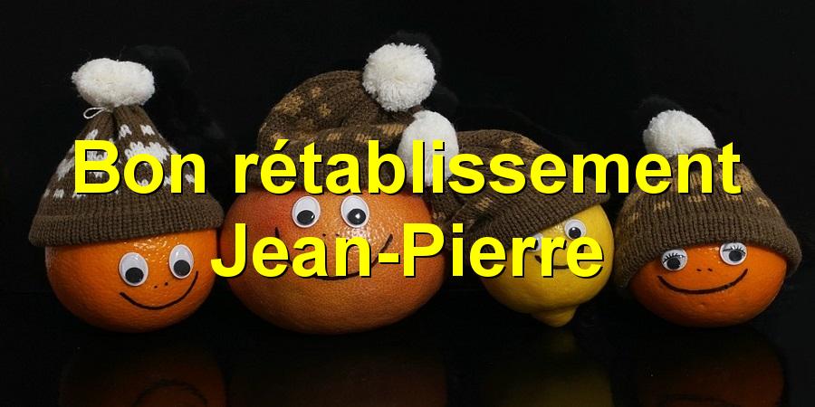 Bon rétablissement Jean-Pierre