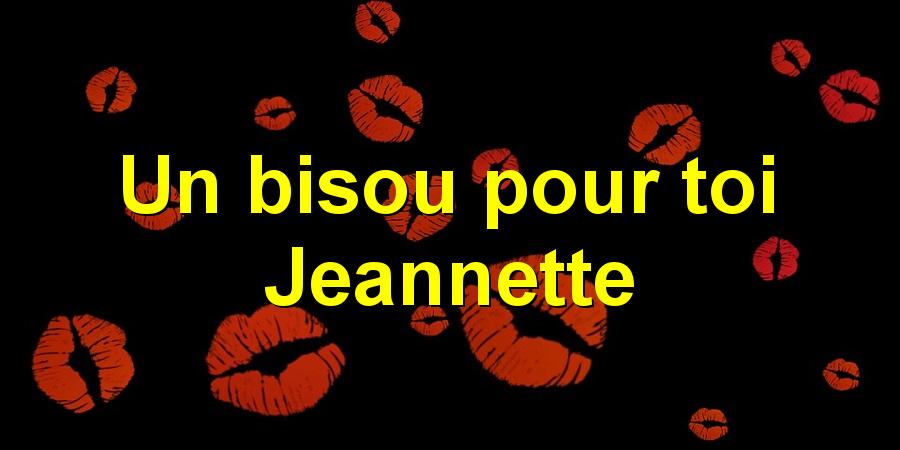 Un bisou pour toi Jeannette